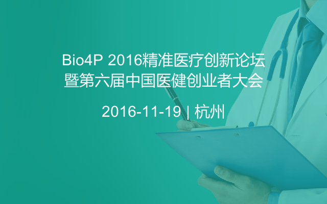 Bio4P 2016精準(zhǔn)醫(yī)療創(chuàng)新論壇暨第六屆中國(guó)醫(yī)健創(chuàng)業(yè)者大會(huì)