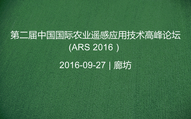 第二届中国国际农业遥感应用技术高峰论坛（ARS 2016）