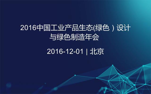 2016中国工业产品生态（绿色）设计与绿色制造年会 