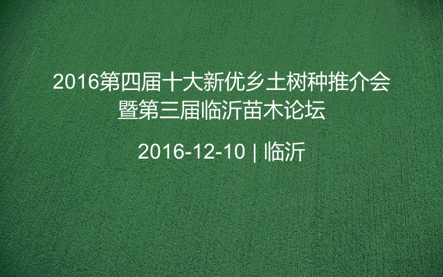 2016第四届十大新优乡土树种推介会暨第三届临沂苗木论坛