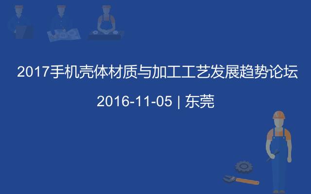  2017手机壳体材质与加工工艺发展趋势论坛