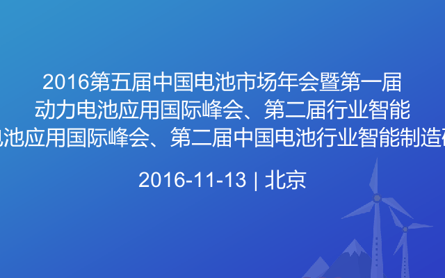 2016第五届中国电池市场年会暨第一届动力电池应用国际峰会、第二届中国电池行业智能制造研讨会