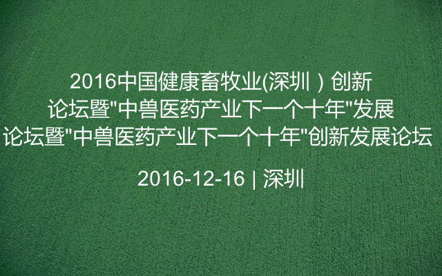 2016中國健康畜牧業(yè)（深圳）創(chuàng)新論壇暨“中獸醫(yī)藥產(chǎn)業(yè)下一個十年”創(chuàng)新發(fā)展論壇 