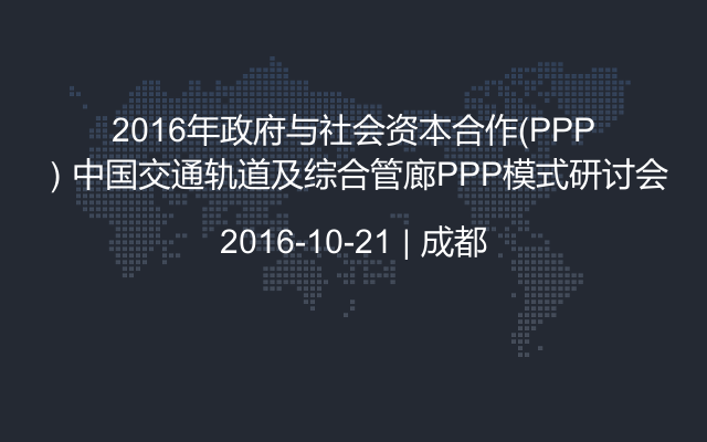 2016年政府与社会资本合作（PPP）中国交通轨道及综合管廊PPP模式研讨会