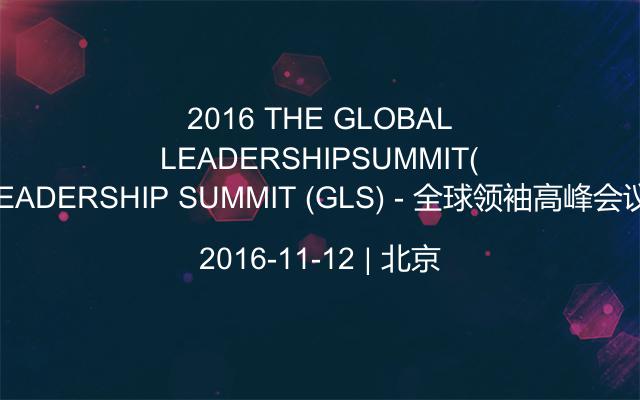  2016 THE GLOBAL LEADERSHIP SUMMIT (GLS) - 全球领袖高峰会议 
