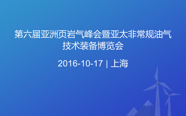 第六届亚洲页岩气峰会暨亚太非常规油气技术装备博览会