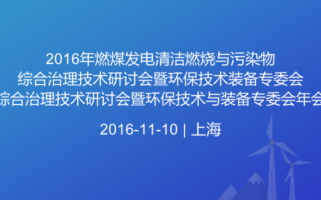 2016年燃煤发电清洁燃烧与污染物综合治理技术研讨会暨环保技术与装备专委会年会