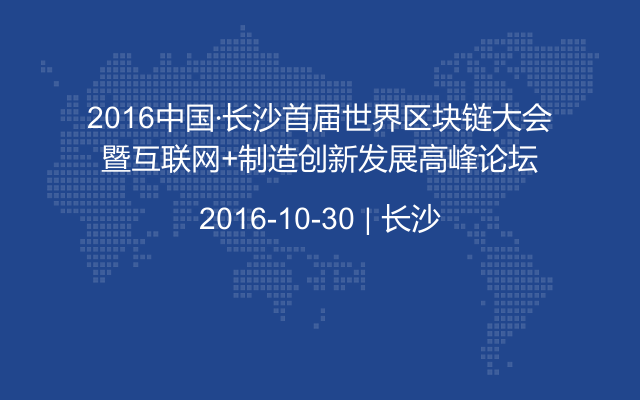 2016中国·长沙首届世界区块链大会暨互联网+制造创新发展高峰论坛