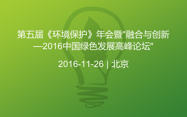 第五届《环境保护》年会暨“融合与创新—2016中国绿色发展高峰论坛”