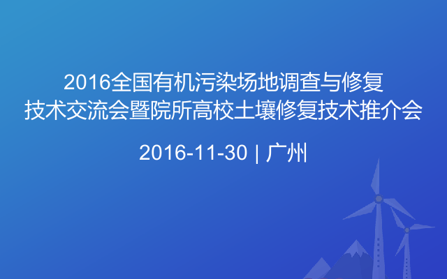 2016全国有机污染场地调查与修复技术交流会暨院所高校土壤修复技术推介会