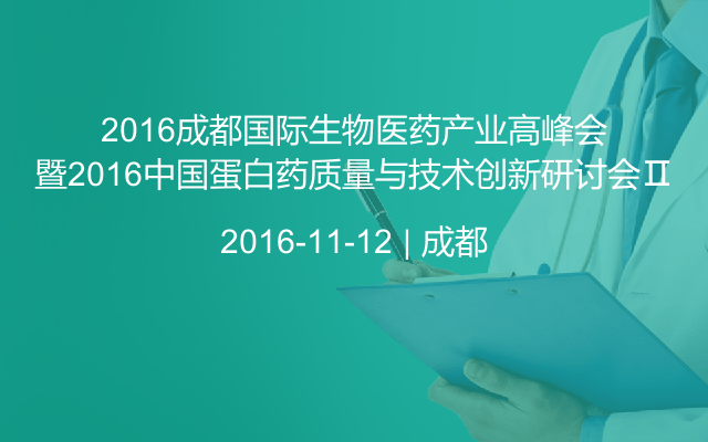 2016成都国际生物医药产业高峰会暨2016中国蛋白药质量与技术创新研讨会Ⅱ