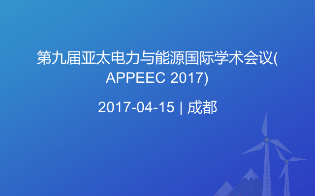 第九届亚太电力与能源国际学术会议(APPEEC 2017)