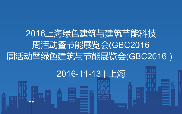 2016上海绿色建筑与建筑节能科技周活动暨绿色建筑与节能展览会（GBC2016）