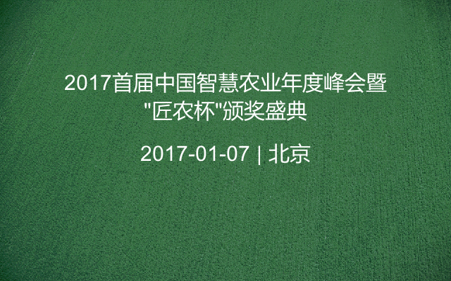 2017首届中国智慧农业年度峰会暨“匠农杯”颁奖盛典