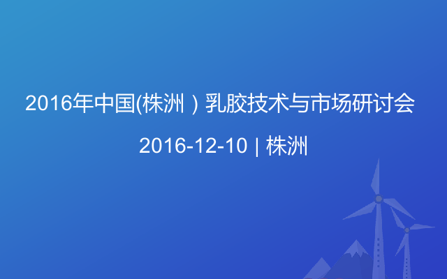 2016年中国（株洲）乳胶技术与市场研讨会 