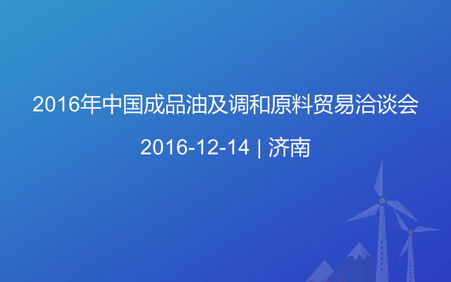 2016年中国成品油及调和原料贸易洽谈会