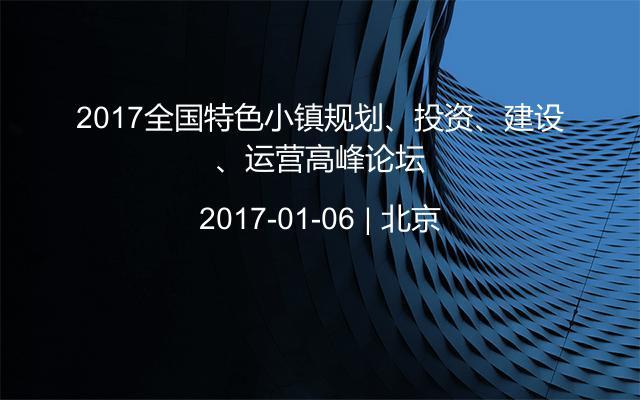 2017全国特色小镇规划、投资、建设、运营高峰论坛