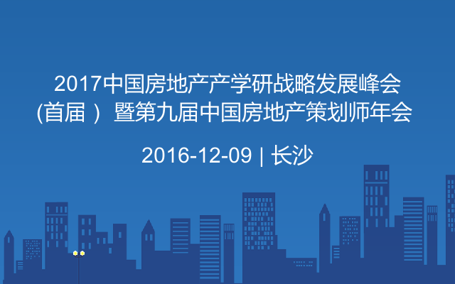 2017中國房地產(chǎn)產(chǎn)學(xué)研戰(zhàn)略發(fā)展峰會（首屆） 暨第九屆中國房地產(chǎn)策劃師年會 