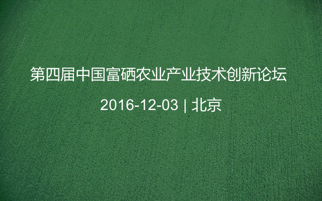 第四届中国富硒农业产业技术创新论坛 