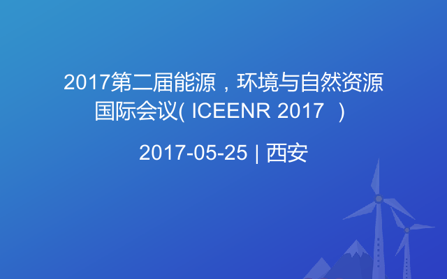 2017第二届能源，环境与自然资源国际会议（ ICEENR 2017 ）