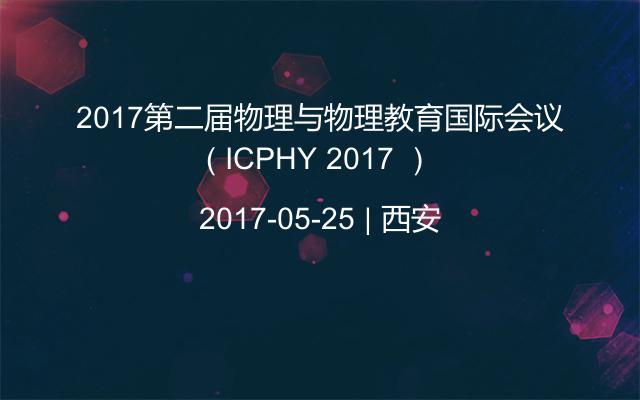 2017第二届物理与物理教育国际会议（ ICPHY 2017 ）
