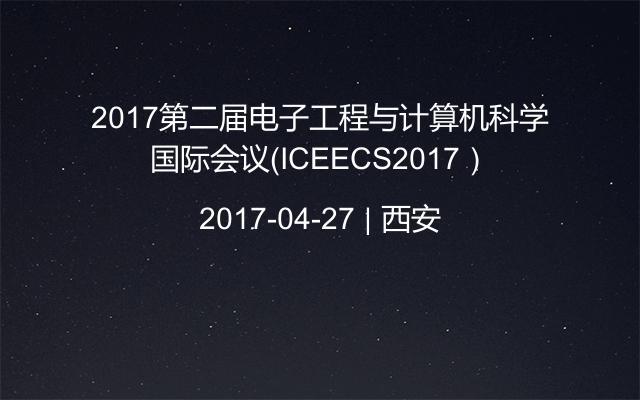 2017第二届电子工程与计算机科学国际会议（ICEECS2017）