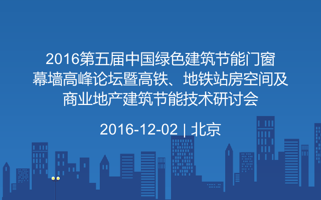 2016第五届中国绿色建筑节能门窗幕墙高峰论坛暨高铁、地铁站房空间及商业地产建筑节能技术研讨会