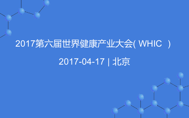 2017第六届世界健康产业大会（ WHIC ）