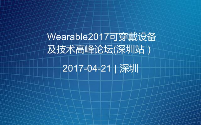  Wearable2017可穿戴设备及技术高峰论坛（深圳站）