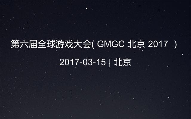 第六届全球游戏大会（ GMGC 北京 2017 ）