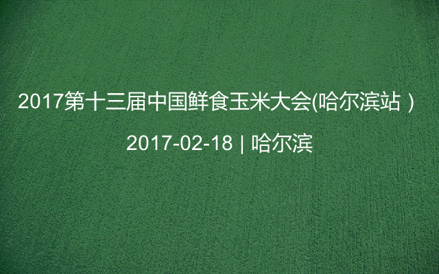 2017第十三届中国鲜食玉米大会（哈尔滨站）