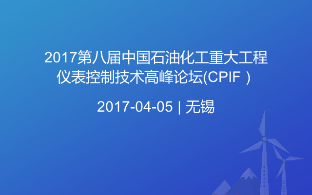 2017第八届中国石油化工重大工程仪表控制技术高峰论坛（CPIF）