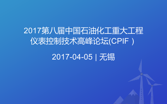 2017第八届中国石油化工重大工程仪表控制技术高峰论坛（CPIF）