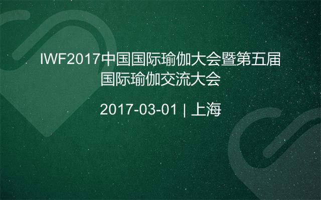 IWF2017中國(guó)國(guó)際瑜伽大會(huì)暨第五屆國(guó)際瑜伽交流大會(huì)