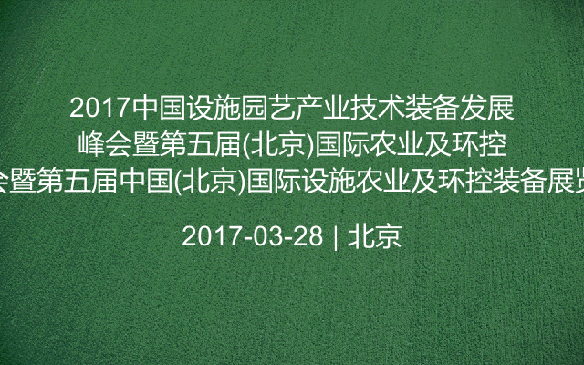 2017中国设施园艺产业技术装备发展峰会暨第五届中国(北京)国际设施农业及环控装备展览会