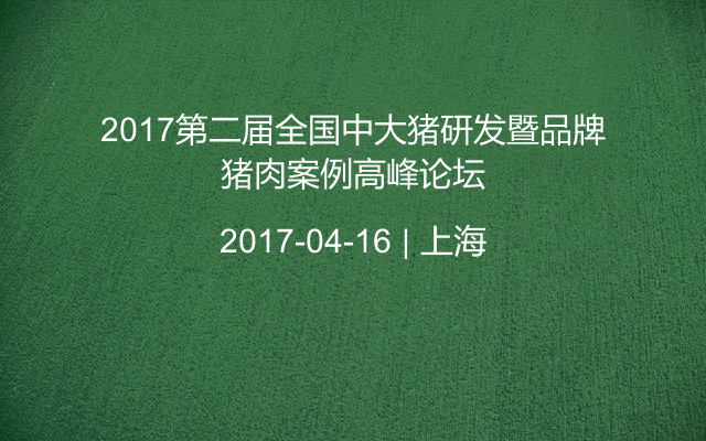 2017第二届全国中大猪研发暨品牌猪肉案例高峰论坛