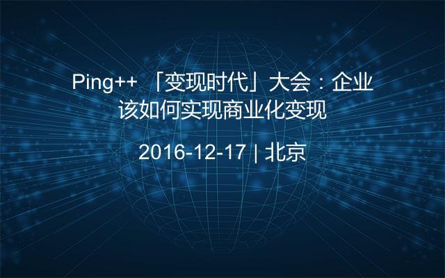 Ping++ 「变现时代」大会：企业该如何实现商业化变现