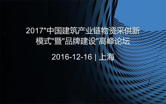 2017“中国建筑产业链物资采供新模式”暨“品牌建设”高峰论坛