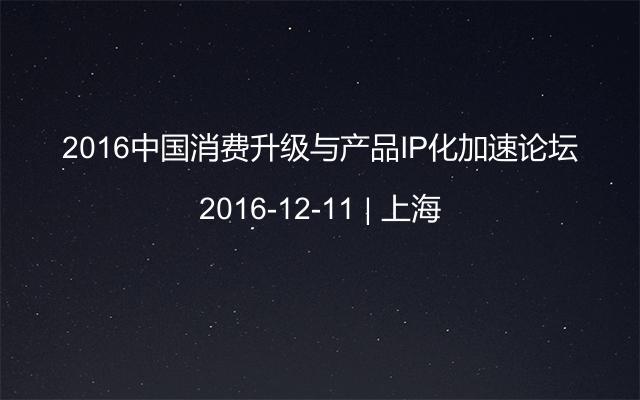 2016中国消费升级与产品IP化加速论坛