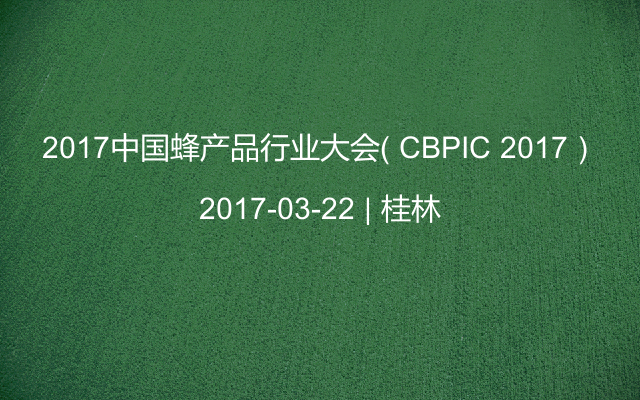 2017中国蜂产品行业大会（ CBPIC 2017）