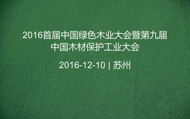2016首届中国绿色木业大会暨第九届中国木材保护工业大会