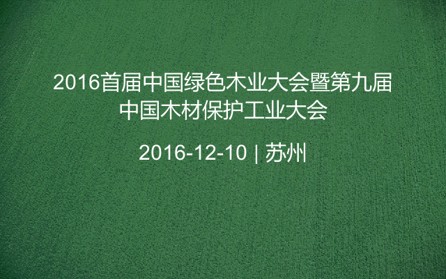 2016首届中国绿色木业大会暨第九届中国木材保护工业大会