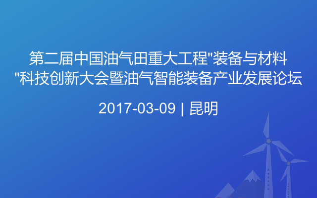 第二届中国油气田重大工程“装备与材料”科技创新大会暨油气智能装备产业发展论坛