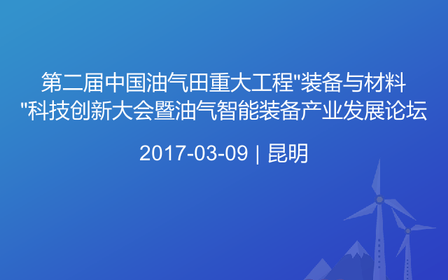 第二届中国油气田重大工程“装备与材料”科技创新大会暨油气智能装备产业发展论坛