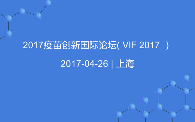 2017疫苗创新国际论坛（ VIF 2017 ）