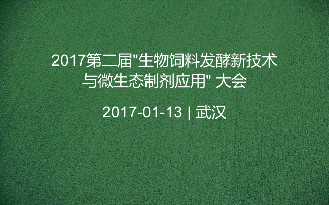 2017第二届“生物饲料发酵新技术与微生态制剂应用” 大会