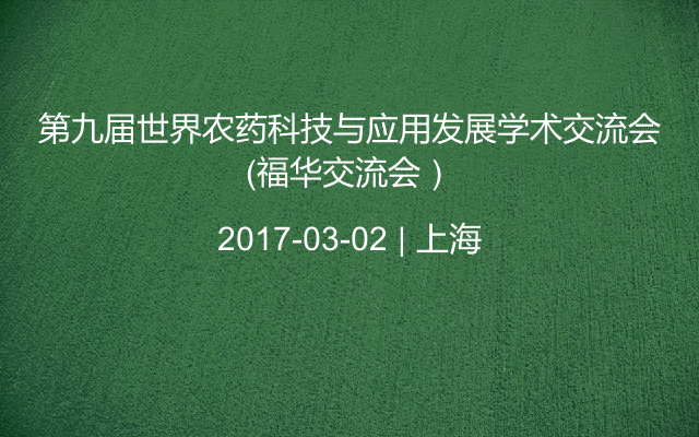 第九届世界农药科技与应用发展学术交流会（福华交流会）