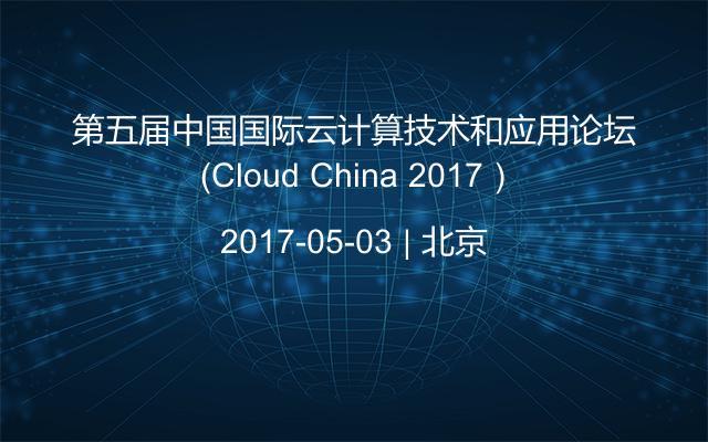 第五届中国国际云计算技术和应用论坛 （Cloud China 2017）