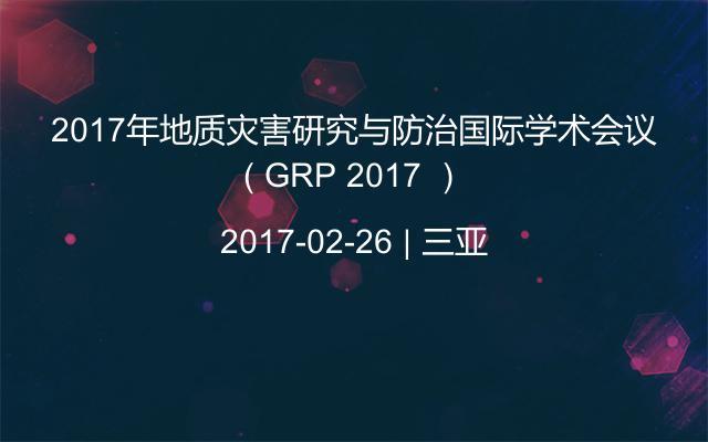 2017年地质灾害研究与防治国际学术会议（ GRP 2017 ）