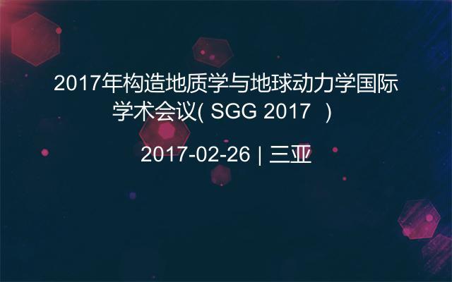 2017年构造地质学与地球动力学国际学术会议（ SGG 2017 ）